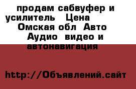 продам сабвуфер и усилитель › Цена ­ 6 500 - Омская обл. Авто » Аудио, видео и автонавигация   